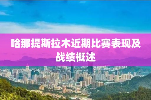 哈那提斯拉木近期比赛表现及战绩概述