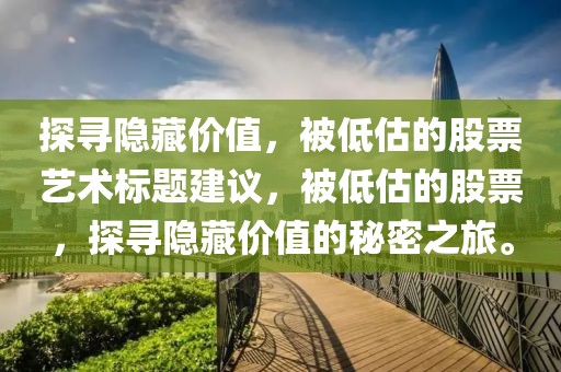 探寻隐藏价值，被低估的股票艺术标题建议，被低估的股票，探寻隐藏价值的秘密之旅。