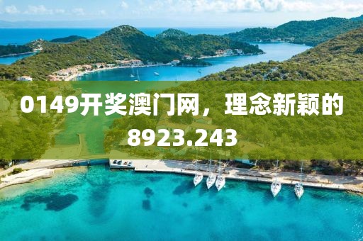 0149开奖澳门网，理念新颖的8923.243