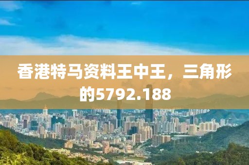 香港特马资料王中王，三角形的5792.188