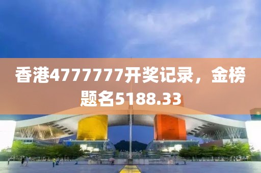 香港4777777开奖记录，金榜题名5188.33