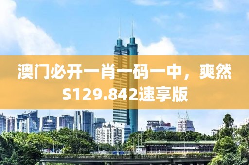 澳门必开一肖一码一中，爽然S129.842速享版