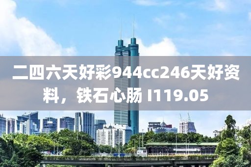 二四六天好彩944cc246天好资料，铁石心肠 I119.05