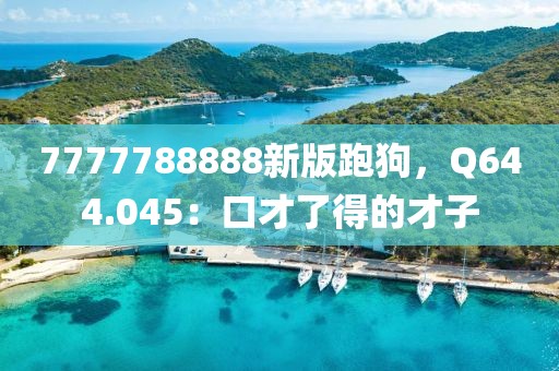 7777788888新版跑狗，Q644.045：口才了得的才子