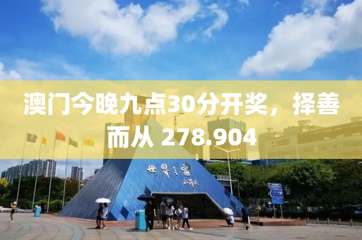 澳门今晚九点30分开奖，择善而从 278.904
