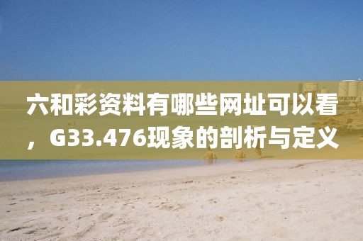六和彩资料有哪些网址可以看，G33.476现象的剖析与定义
