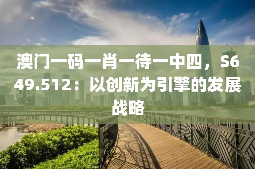 澳门一码一肖一待一中四，S649.512：以创新为引擎的发展战略