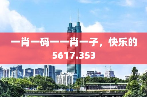一肖一码一一肖一子，快乐的5617.353