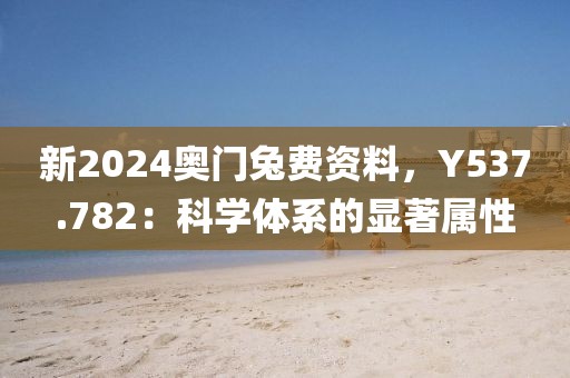 新2024奥门兔费资料，Y537.782：科学体系的显著属性
