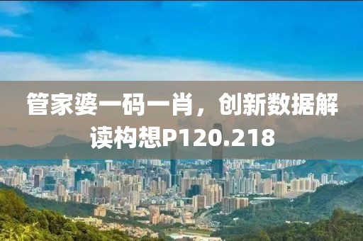 管家婆一码一肖，创新数据解读构想P120.218