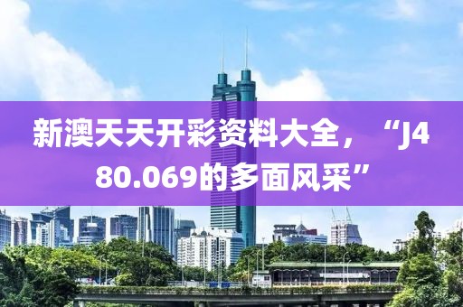 新澳天天开彩资料大全，“J480.069的多面风采”