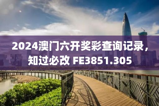 2024澳门六开奖彩查询记录，知过必改 FE3851.305