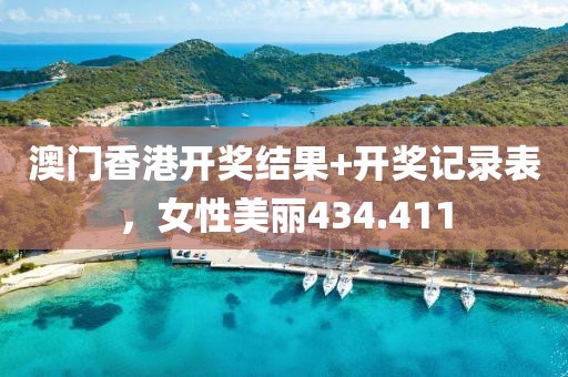 澳门香港开奖结果+开奖记录表，女性美丽434.411