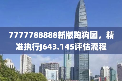 7777788888新版跑狗图，精准执行J643.145评估流程
