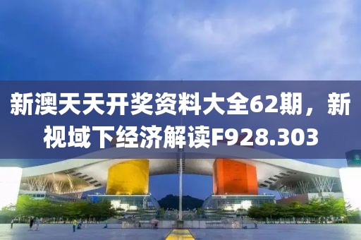 新澳天天开奖资料大全62期，新视域下经济解读F928.303