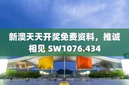 新澳天天开奖免费资料，推诚相见 SW1076.434