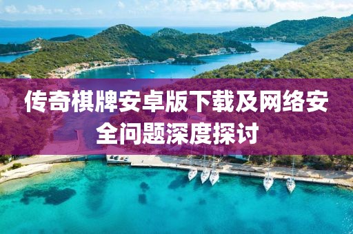 传奇棋牌安卓版下载及网络安全问题深度探讨