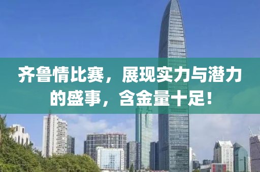 齐鲁情比赛，展现实力与潜力的盛事，含金量十足！
