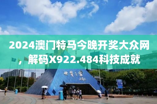 2024澳门特马今晚开奖大众网，解码X922.484科技成就