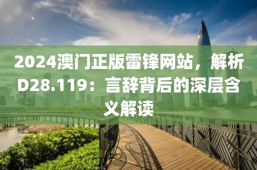 2024澳门正版雷锋网站，解析D28.119：言辞背后的深层含义解读