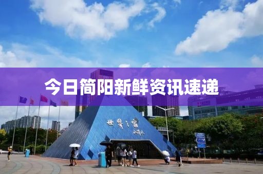 今日简阳新鲜资讯速递
