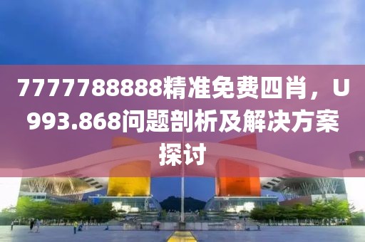 7777788888精准免费四肖，U993.868问题剖析及解决方案探讨