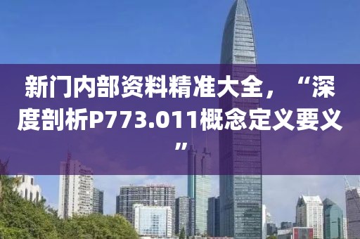 新门内部资料精准大全，“深度剖析P773.011概念定义要义”