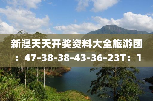新澳天天开奖资料大全旅游团：47-38-38-43-36-23T：1
