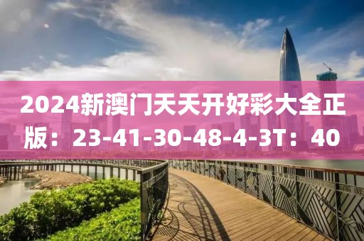 2024新澳门天天开好彩大全正版：23-41-30-48-4-3T：40