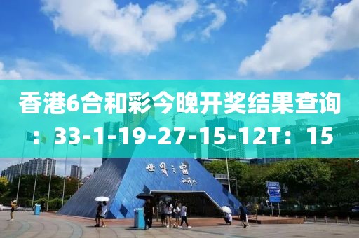 香港6合和彩今晚开奖结果查询：33-1-19-27-15-12T：15