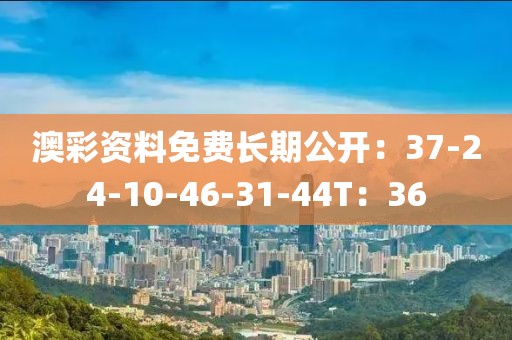 澳彩资料免费长期公开：37-24-10-46-31-44T：36