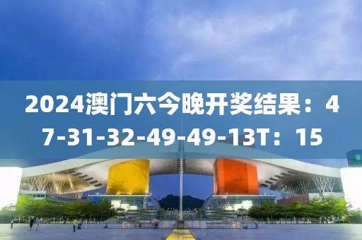 2024澳门六今晚开奖结果：47-31-32-49-49-13T：15