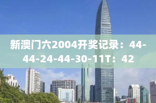 新澳门六2004开奖记录：44-44-24-44-30-11T：42