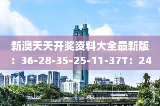 新澳天天开奖资料大全最新版：36-28-35-25-11-37T：24