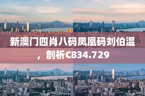 新澳门四肖八码凤凰码刘伯温，剖析C834.729