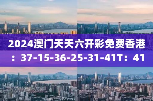 2024澳门天天六开彩免费香港：37-15-36-25-31-41T：41