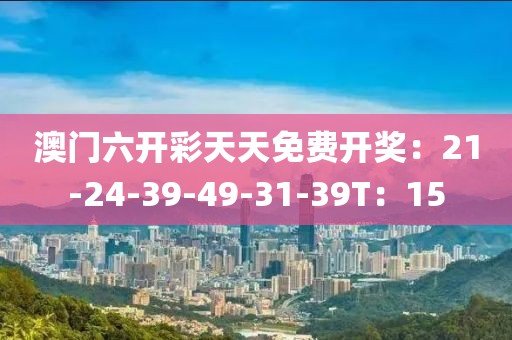 澳门六开彩天天免费开奖：21-24-39-49-31-39T：15