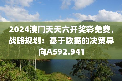2024澳门天天六开奖彩免费，战略规划：基于数据的决策导向A592.941