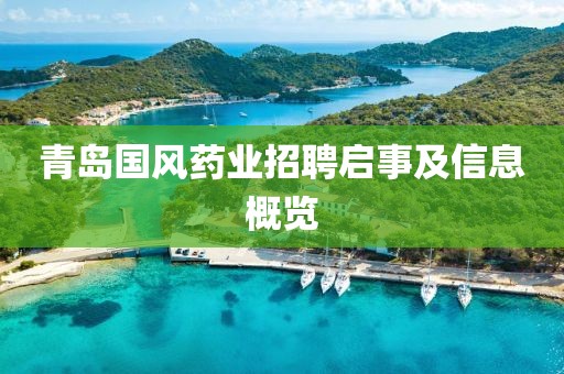 青岛国风药业招聘启事及信息概览
