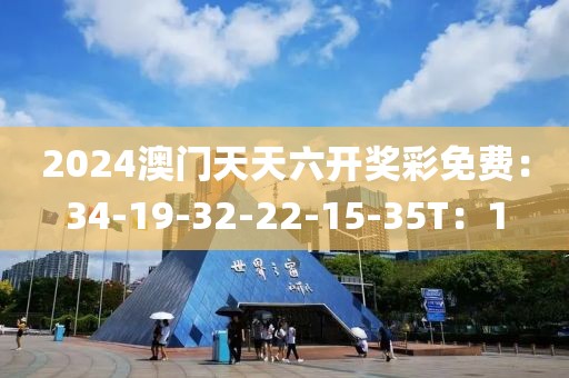 2024澳门天天六开奖彩免费：34-19-32-22-15-35T：1