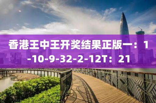 香港王中王开奖结果正版一：1-10-9-32-2-12T：21