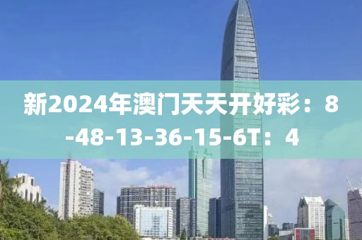 新2024年澳门天天开好彩：8-48-13-36-15-6T：4