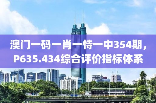 澳门一码一肖一恃一中354期，P635.434综合评价指标体系