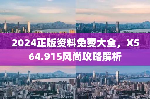 2024正版资料免费大全，X564.915风尚攻略解析