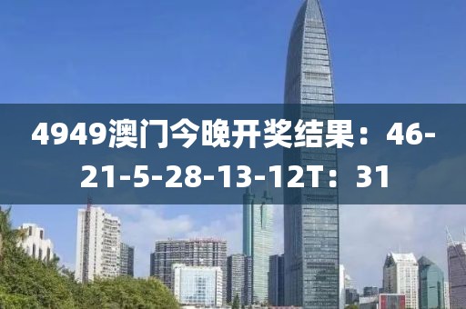 4949澳门今晚开奖结果：46-21-5-28-13-12T：31