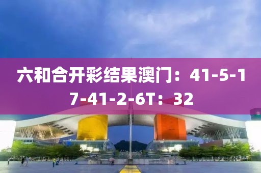 六和合开彩结果澳门：41-5-17-41-2-6T：32
