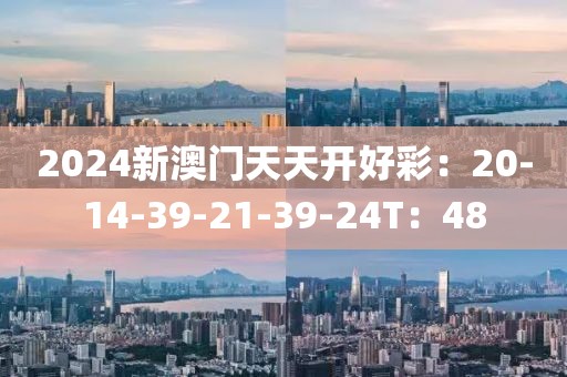 2024新澳门天天开好彩：20-14-39-21-39-24T：48