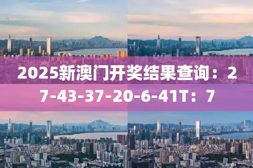2025新澳门开奖结果查询：27-43-37-20-6-41T：7