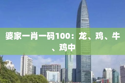 婆家一肖一码100：龙、鸡、牛、鸡中