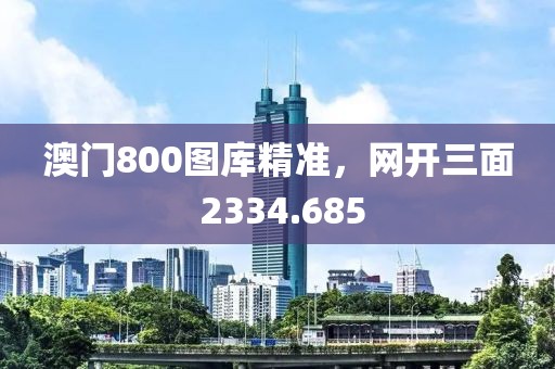 澳门800图库精准，网开三面 2334.685